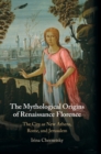 Image for The mythological origins of Renaissance Florence  : the city as New Athens, Rome, and Jerusalem