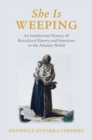 Image for She is weeping  : an intellectual history of racialized slavery and emotions in the Atlantic world