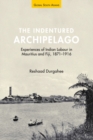 Image for The indentured archipelago  : experiences of Indian labour in Mauritius and Fiji, 1871-1916