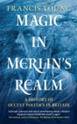 Image for Magic in Merlin&#39;s realm  : a history of occult politics in Britain