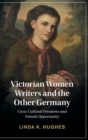 Image for Victorian women writers and the other Germany  : cross-cultural freedoms and female opportunity