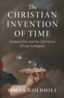 Image for The Christian invention of time  : temporality and the literature of late antiquity