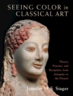 Image for Seeing color in classical art  : theory, practice, and reception, from antiquity to the present