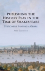 Image for Publishing the History Play in the Time of Shakespeare