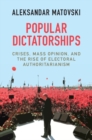 Image for Popular dictatorships  : crises, mass opinion, and the rise of electoral authoritarianism
