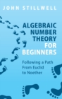 Image for Algebraic number theory for beginners  : following a path from Euclid to Noether