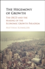 Image for The hegemony of growth: the OECD and the making of the economic growth paradigm
