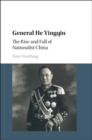 Image for General He Yingqin: the rise and fall of Nationalist China