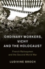 Image for Ordinary workers, Vichy, and the Holocaust [electronic resource] : French railwaymen and the Second World War / Ludivine Broch.