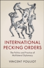 Image for International Pecking Orders: The Politics and Practice of Multilateral Diplomacy