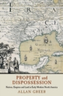 Image for Property and dispossession  : natives, empires and land in early modern North America