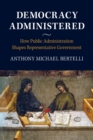 Image for Democracy administered  : how public administration shapes representative government