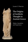 Image for The origins of aesthetic thought in ancient Greece  : matter, sensation, and experience