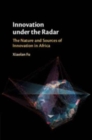 Image for Innovation under the radar  : the nature and sources of innovation in Africa