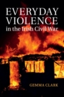 Image for Everyday Violence in the Irish Civil War
