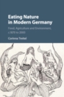 Image for Eating nature in modern Germany  : food, agriculture and environment, c.1870 to 2000