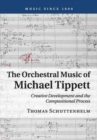 Image for The orchestral music of Michael Tippett  : creative development and the compositional process