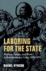 Image for Laboring for the state  : women, family, and work in revolutionary Cuba, 1959-1971