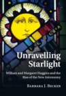 Image for Unravelling starlight  : William and Margaret Huggins and the rise of the new astronomy