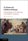 Image for To Whom Do Children Belong?: Parental Rights, Civic Education, and Children&#39;s Autonomy