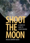 Image for Shoot the moon: a complete guide to lunar imaging