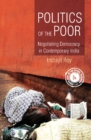 Image for Politics of the poor: negotiating democracy in contemporary India
