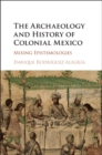 Image for The archaeology and history of colonial Mexico: mixing epistemologies