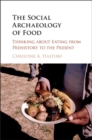 Image for The social archaeology of food: thinking about eating from prehistory to the present