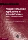 Image for Predictive Modeling Applications in Actuarial Science: Volume 2, Case Studies in Insurance