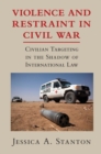Image for Violence and restraint in civil war: civilian targeting in the shadow of international law