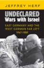 Image for Undeclared wars with Israel: East Germany and the West German far left, 1967-1989