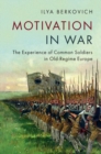 Image for Motivation in War: The Experience of Common Soldiers in Old-Regime Europe