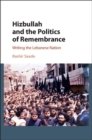 Image for Hizbullah and the politics of remembrance: writing the Lebanese nation