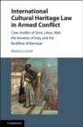 Image for International cultural heritage law in armed conflict: case-studies of Syria, Libya, Mali, the invasion of Iraq, and the Buddhas of Bamiyan