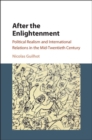 Image for After the Enlightenment: political realism and international relations in the mid-twentieth century