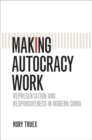 Image for Making autocracy work: representation and responsiveness in modern China