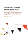 Image for Making and bending international rules: the design of exceptions and escape clauses in trade law