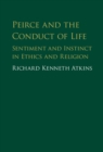 Image for Peirce and the conduct of life: sentiment and instinct in ethics and religion