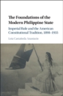 Image for Foundations of the Modern Philippine State: Imperial Rule and the American Constitutional Tradition in the Philippine Islands, 1898-1935