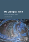 Image for The dialogical mind: common sense and ethics