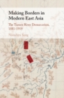 Image for Making Borders in Modern East Asia: The Tumen River Demarcation, 1881-1919