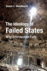 Image for The ideology of failed states: why intervention fails