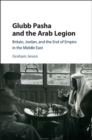 Image for Glubb Pasha and the Arab legion: Britain, Jordan and the end of empire in the Middle East