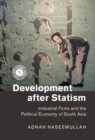 Image for Development after statism: industrial firms and the political economy of South Asia