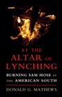 Image for At the altar of lynching: burning Sam Hose in the American South