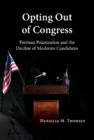 Image for Opting out of Congress: party polarization and the decline of moderate candidates