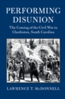 Image for Performing Disunion: The Coming of the Civil War in Charleston, South Carolina