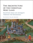 Image for The architecture of the Christian Holy Land: reception from late antiquity through the Renaissance