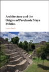 Image for Architecture and the origins of preclassic Maya politics