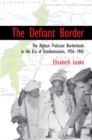 Image for The defiant border: the Afghan-Pakistan borderlands in the era of decolonization, 1936-65